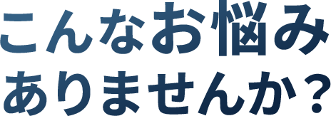 こんなお悩みありませんか？